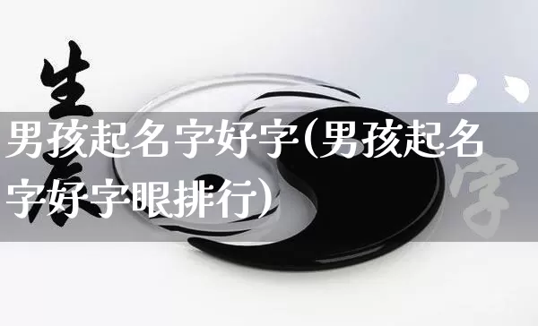 男孩起名字好字(男孩起名字好字眼排行)_https://www.dao-sheng-yuan.com_起名_第1张