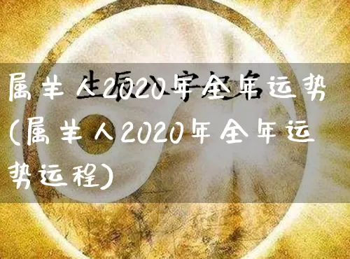 属羊人2020年全年运势(属羊人2020年全年运势运程)_https://www.dao-sheng-yuan.com_算命_第1张