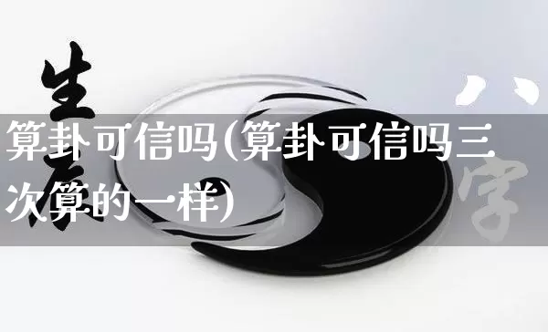 算卦可信吗(算卦可信吗三次算的一样)_https://www.dao-sheng-yuan.com_八字_第1张