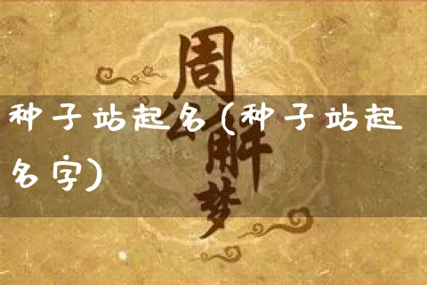 种子站起名(种子站起名字)_https://www.dao-sheng-yuan.com_起名_第1张