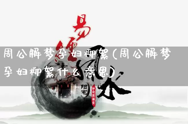 周公解梦孕妇柳絮(周公解梦孕妇柳絮什么意思)_https://www.dao-sheng-yuan.com_周公解梦_第1张