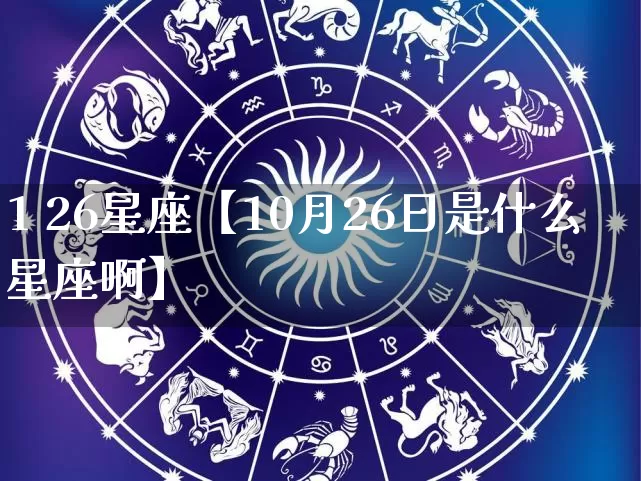 1 26星座【10月26日是什么星座啊】_https://www.dao-sheng-yuan.com_起名_第1张