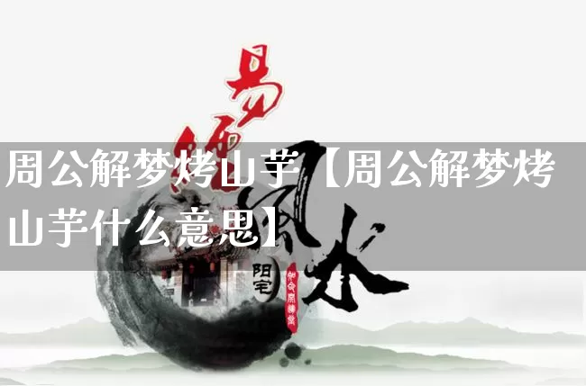 周公解梦烤山芋【周公解梦烤山芋什么意思】_https://www.dao-sheng-yuan.com_周公解梦_第1张