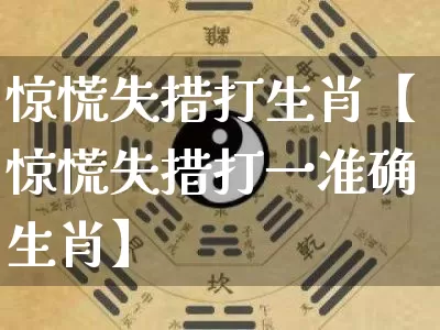 惊慌失措打生肖【惊慌失措打一准确生肖】_https://www.dao-sheng-yuan.com_生肖属相_第1张