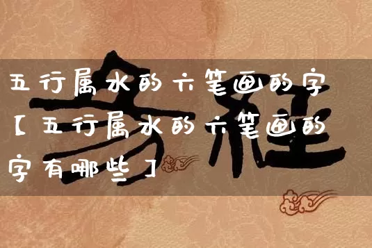 五行属水的六笔画的字【五行属水的六笔画的字有哪些】_https://www.dao-sheng-yuan.com_五行_第1张