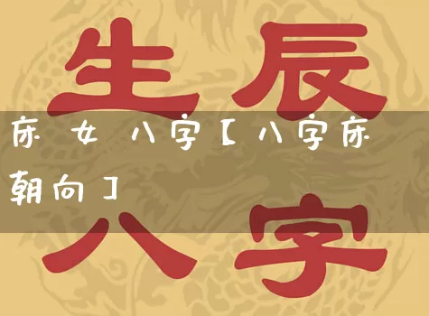 床 女 八字【八字床朝向】_https://www.dao-sheng-yuan.com_八字_第1张