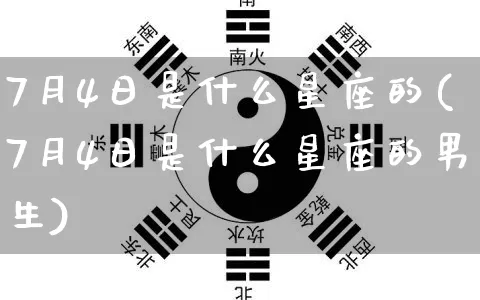 7月4日是什么星座的(7月4日是什么星座的男生)_https://www.dao-sheng-yuan.com_十二星座_第1张