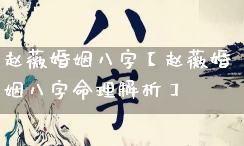 赵薇婚姻八字【赵薇婚姻八字命理解析】_https://www.dao-sheng-yuan.com_八字_第1张