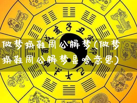 做梦换鞋周公解梦(做梦换鞋周公解梦是啥意思)_https://www.dao-sheng-yuan.com_周公解梦_第1张