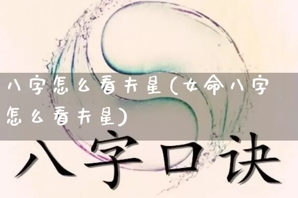 八字怎么看夫星(女命八字怎么看夫星)_https://www.dao-sheng-yuan.com_八字_第1张