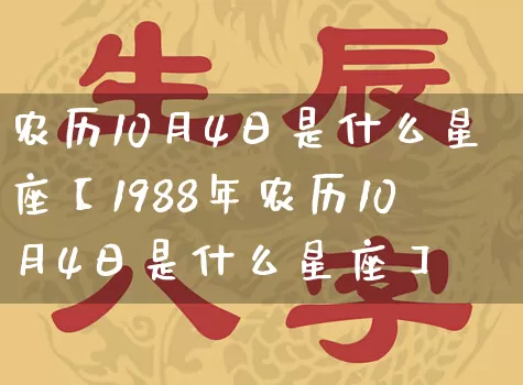 农历10月4日是什么星座【1988年农历10月4日是什么星座】_https://www.dao-sheng-yuan.com_十二星座_第1张