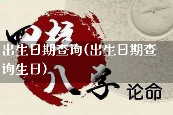 出生日期查询(出生日期查询生日)_https://www.dao-sheng-yuan.com_生肖属相_第1张