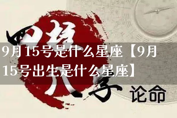 9月15号是什么星座【9月15号出生是什么星座】_https://www.dao-sheng-yuan.com_十二星座_第1张