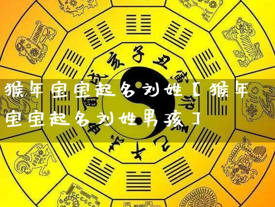 猴年宝宝起名刘姓【猴年宝宝起名刘姓男孩】_https://www.dao-sheng-yuan.com_道源国学_第1张