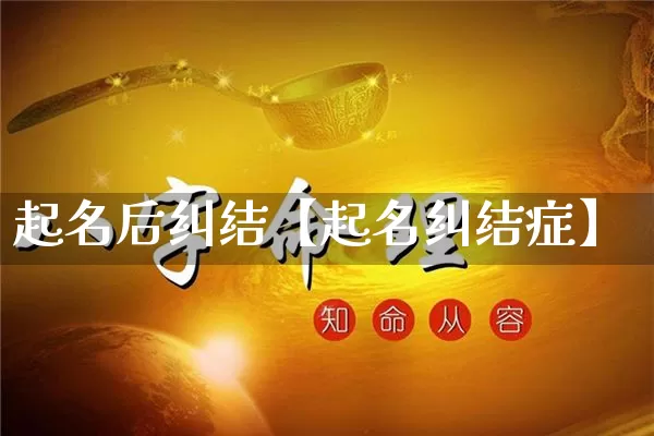 起名后纠结【起名纠结症】_https://www.dao-sheng-yuan.com_起名_第1张