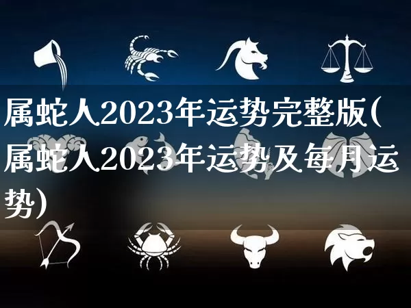 属蛇人2023年运势完整版(属蛇人2023年运势及每月运势)_https://www.dao-sheng-yuan.com_易经_第1张