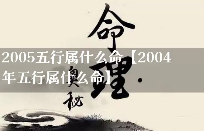 2005五行属什么命【2004年五行属什么命】_https://www.dao-sheng-yuan.com_五行_第1张