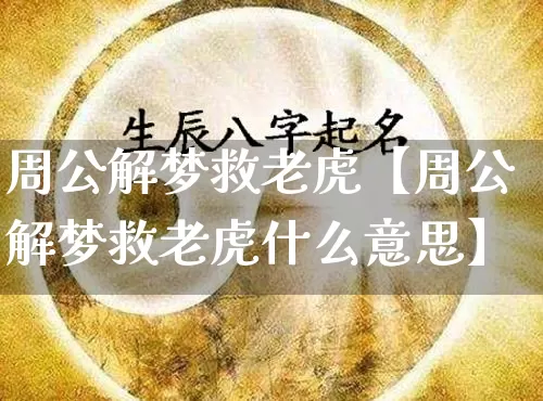 周公解梦救老虎【周公解梦救老虎什么意思】_https://www.dao-sheng-yuan.com_周公解梦_第1张