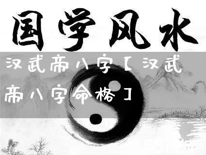 汉武帝八字【汉武帝八字命格】_https://www.dao-sheng-yuan.com_八字_第1张