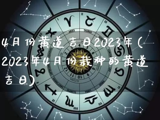 4月份黄道吉日2023年(2023年4月份栽种的黄道吉日)_https://www.dao-sheng-yuan.com_周公解梦_第1张