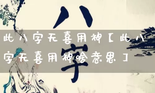 此八字无喜用神【此八字无喜用神啥意思】_https://www.dao-sheng-yuan.com_八字_第1张