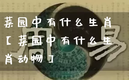 菜园中有什么生肖【菜园中有什么生肖动物】_https://www.dao-sheng-yuan.com_生肖属相_第1张