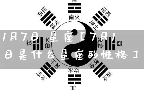 1月7日 星座【7月1日是什么星座的性格】_https://www.dao-sheng-yuan.com_风水_第1张