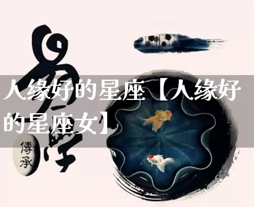 人缘好的星座【人缘好的星座女】_https://www.dao-sheng-yuan.com_十二星座_第1张