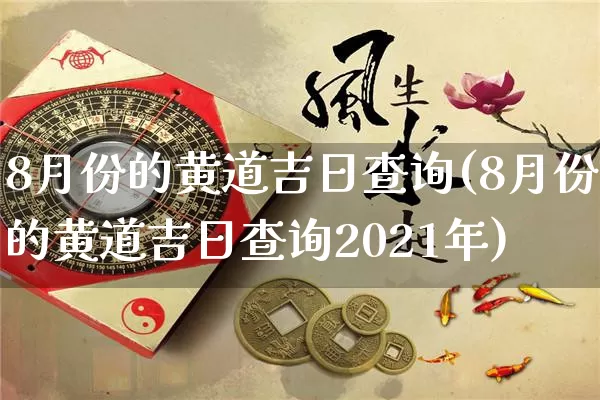 8月份的黄道吉日查询(8月份的黄道吉日查询2021年)_https://www.dao-sheng-yuan.com_起名_第1张