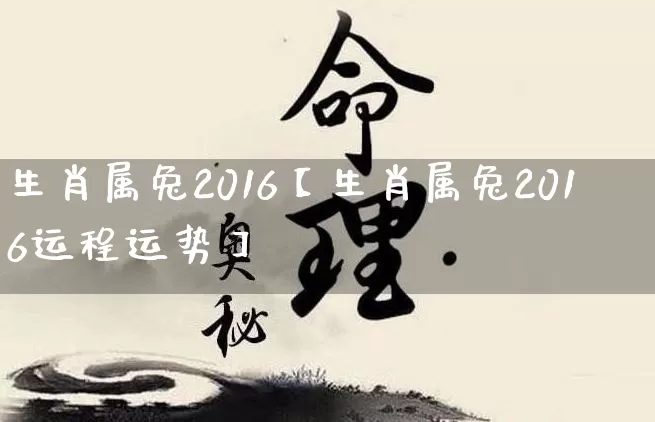 生肖属兔2016【生肖属兔2016运程运势】_https://www.dao-sheng-yuan.com_风水_第1张