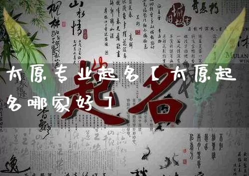 太原专业起名【太原起名哪家好】_https://www.dao-sheng-yuan.com_起名_第1张