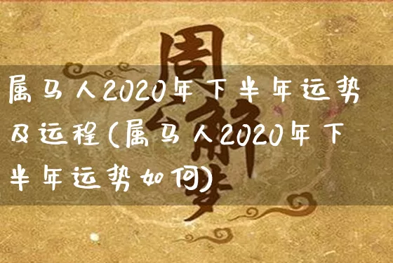 属马人2020年下半年运势及运程(属马人2020年下半年运势如何)_https://www.dao-sheng-yuan.com_生肖属相_第1张