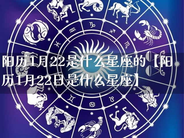 阳历1月22是什么星座的【阳历1月22日是什么星座】_https://www.dao-sheng-yuan.com_十二星座_第1张