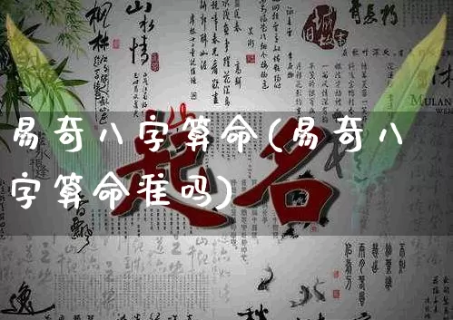 易奇八字算命(易奇八字算命准吗)_https://www.dao-sheng-yuan.com_生肖属相_第1张