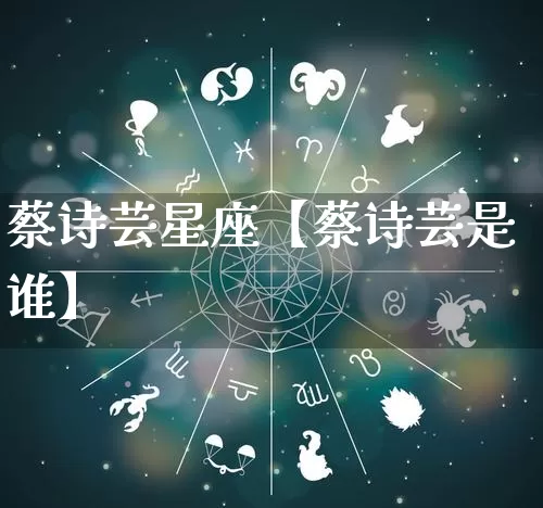 蔡诗芸星座【蔡诗芸是谁】_https://www.dao-sheng-yuan.com_算命_第1张