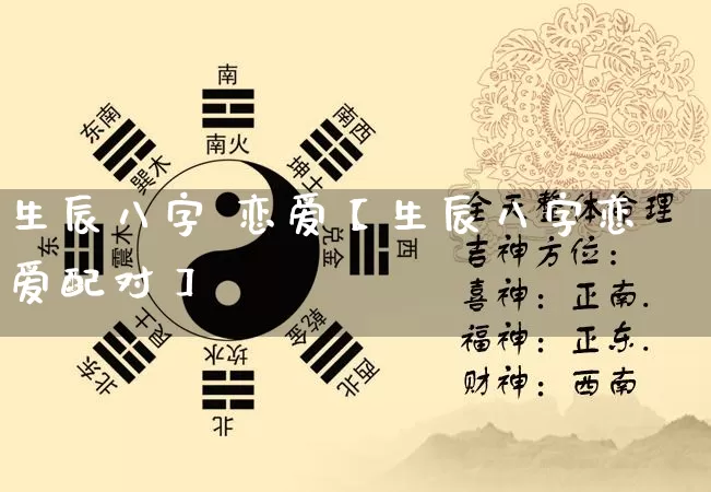 生辰八字 恋爱【生辰八字恋爱配对】_https://www.dao-sheng-yuan.com_八字_第1张