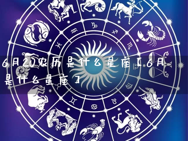 6月20农历是什么星座【6月是什么星座】_https://www.dao-sheng-yuan.com_八字_第1张