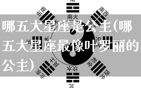 哪五大星座是公主(哪五大星座最像叶罗丽的公主)_https://www.dao-sheng-yuan.com_生肖属相_第1张