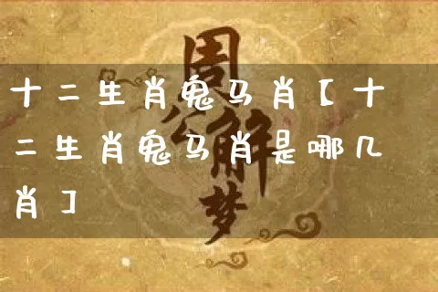 十二生肖鬼马肖【十二生肖鬼马肖是哪几肖】_https://www.dao-sheng-yuan.com_道源国学_第1张