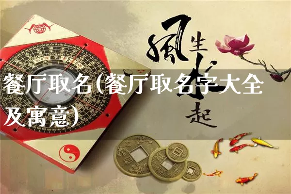 餐厅取名(餐厅取名字大全及寓意)_https://www.dao-sheng-yuan.com_生肖属相_第1张