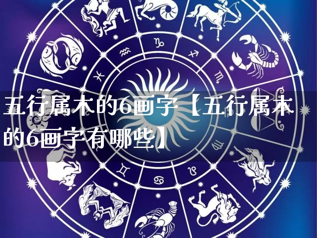 五行属木的6画字【五行属木的6画字有哪些】_https://www.dao-sheng-yuan.com_五行_第1张