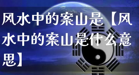 风水中的案山是【风水中的案山是什么意思】_https://www.dao-sheng-yuan.com_风水_第1张