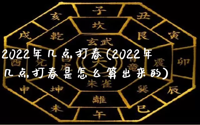 2022年几点打春(2022年几点打春是怎么算出来的)_https://www.dao-sheng-yuan.com_易经_第1张