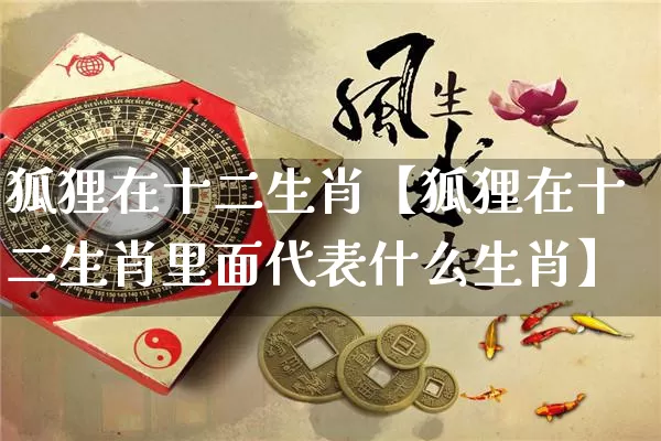 狐狸在十二生肖【狐狸在十二生肖里面代表什么生肖】_https://www.dao-sheng-yuan.com_生肖属相_第1张