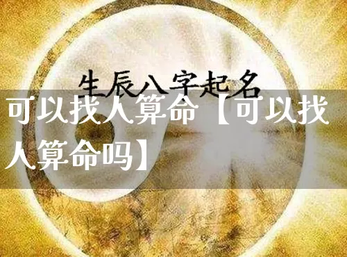 可以找人算命【可以找人算命吗】_https://www.dao-sheng-yuan.com_算命_第1张