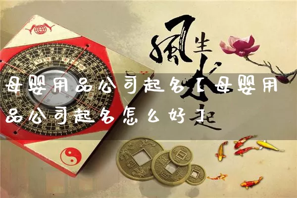 母婴用品公司起名【母婴用品公司起名怎么好】_https://www.dao-sheng-yuan.com_起名_第1张