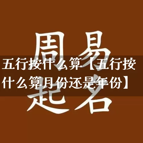 五行按什么算【五行按什么算月份还是年份】_https://www.dao-sheng-yuan.com_生肖属相_第1张