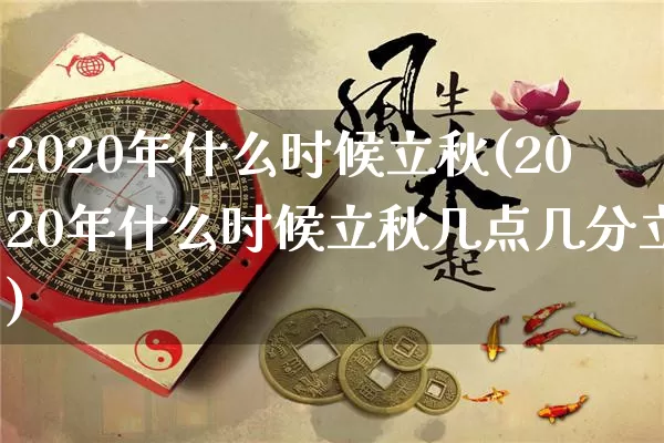 2020年什么时候立秋(2020年什么时候立秋几点几分立)_https://www.dao-sheng-yuan.com_起名_第1张