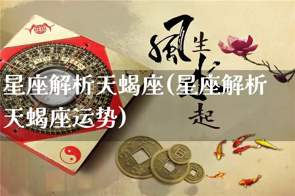 星座解析天蝎座(星座解析天蝎座运势)_https://www.dao-sheng-yuan.com_十二星座_第1张