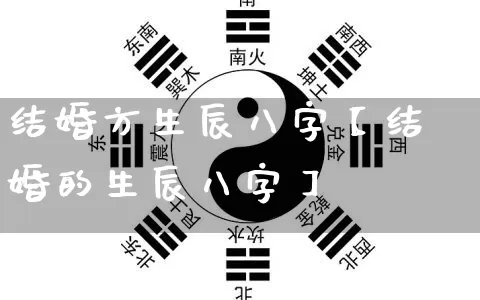 结婚方生辰八字【结婚的生辰八字】_https://www.dao-sheng-yuan.com_八字_第1张